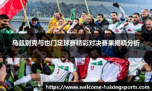 乌兹别克与也门足球赛精彩对决赛果揭晓分析
