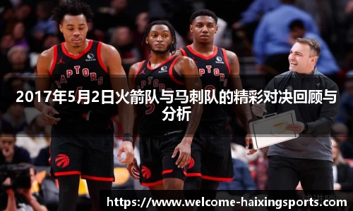 2017年5月2日火箭队与马刺队的精彩对决回顾与分析