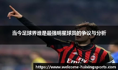 当今足球界谁是最强明星球员的争议与分析