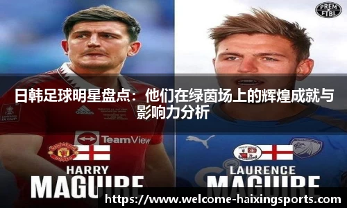 日韩足球明星盘点：他们在绿茵场上的辉煌成就与影响力分析