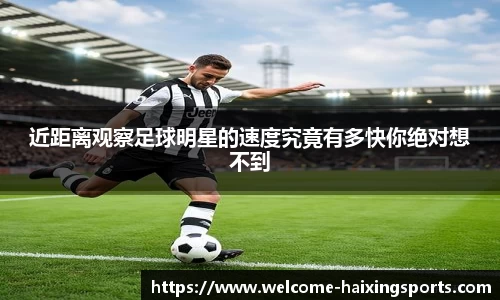 近距离观察足球明星的速度究竟有多快你绝对想不到